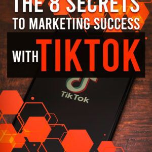 The 8 Secrets To Marketing Success With TikTok